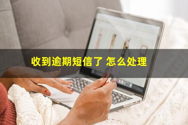 收到逾期短信了 怎么处理